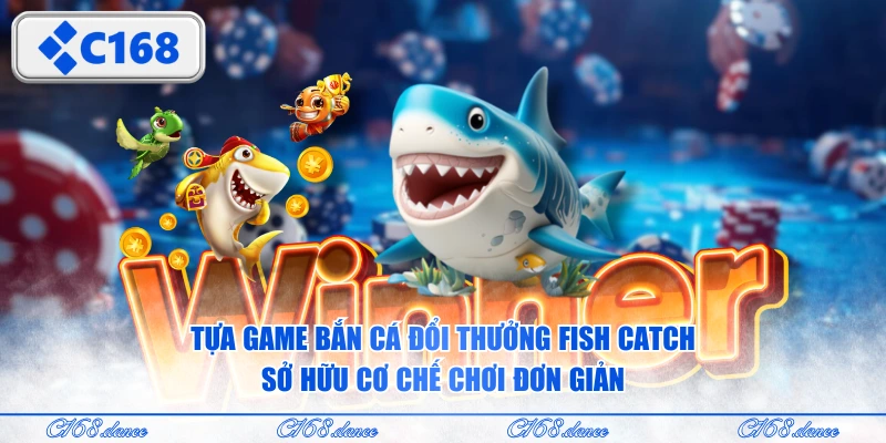 Tựa game bắn cá đổi thưởng Fish Catch sở hữu cơ chế chơi đơn giản